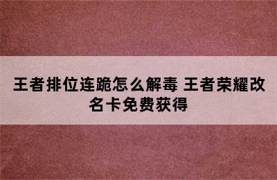 王者排位连跪怎么解毒 王者荣耀改名卡免费获得